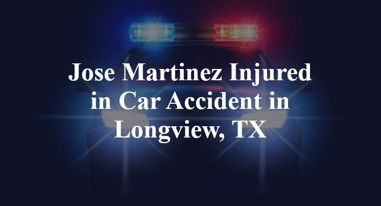 Jose Martinez Injured in Car Accident in Longview, TX
