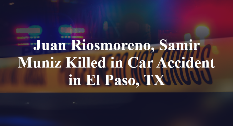 Juan Riosmoreno, Samir Muniz Killed in Car Accident in El Paso, TX