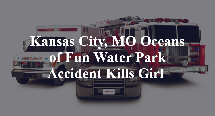 Kansas City, MO Oceans of Fun Water Park Accident Kills Girl 