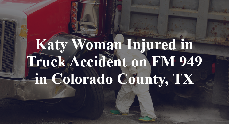 Katy Woman Injured in Truck Accident on FM 949 in Colorado County, TX