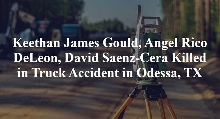 Keethan James Gould, Angel Rico DeLeon, David Saenz-Cera Killed in Truck Accident in Odessa, TX