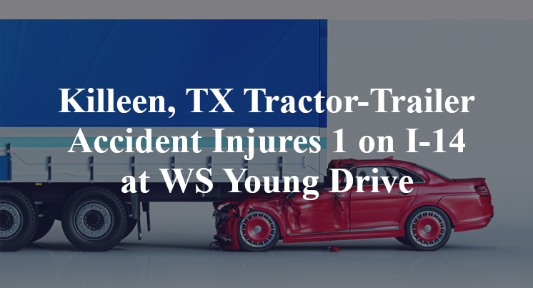 Killeen, TX Tractor-Trailer Accident Injures 1 on I-14 at WS Young Drive