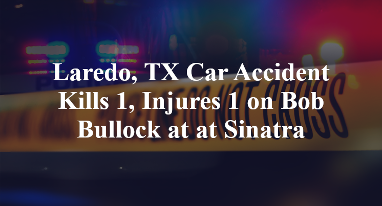 Laredo, TX Car Accident Kills 1, Injures 1 on Bob Bullock at at Sinatra