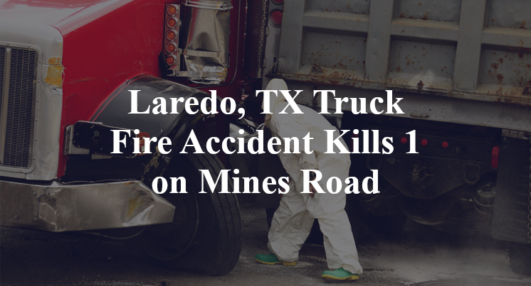 Laredo, TX Truck Fire Accident Kills 1 on Mines Road