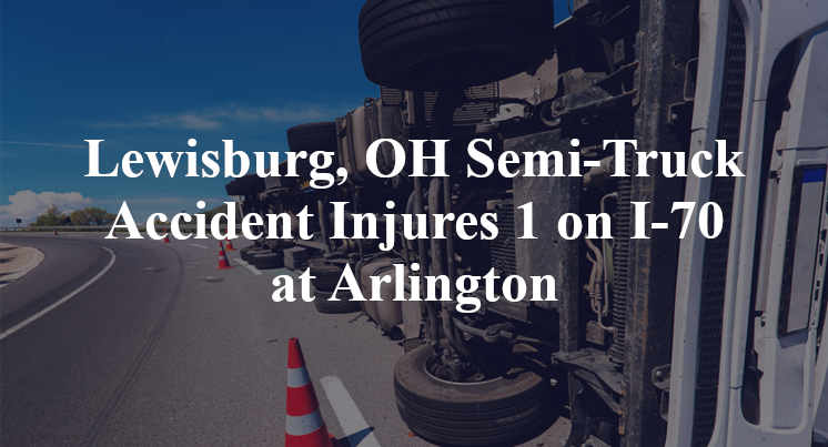 Lewisburg, OH Semi-Truck Accident Injures 1 on I-70 at Arlington