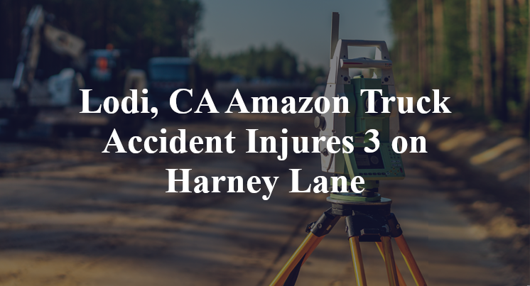 Lodi, CA Amazon Truck Accident Injures 3 on Harney Lane