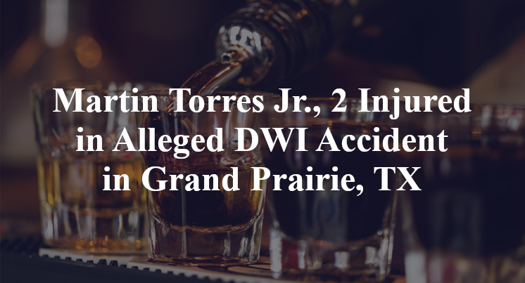 Martin Torres Jr., 2 Injured in Alleged DWI Accident in Grand Prairie, TX