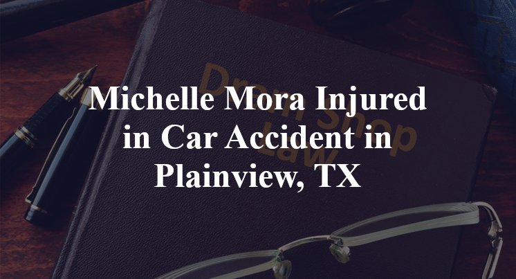 Michelle Mora Injured in Car Accident in Plainview, TX