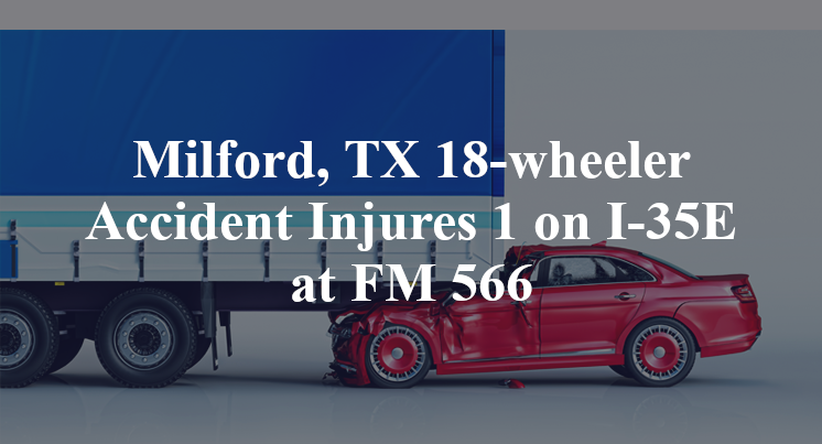 Milford, TX 18-wheeler Accident Injures 1 on I-35E at FM 566