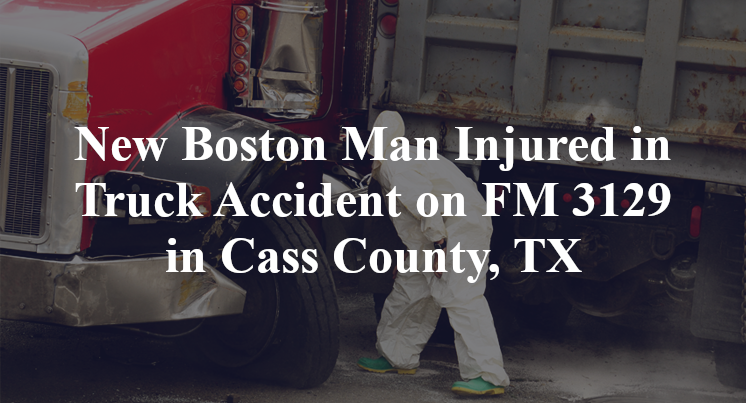 New Boston Man Injured in Truck Accident on FM 3129 in Cass County, TX