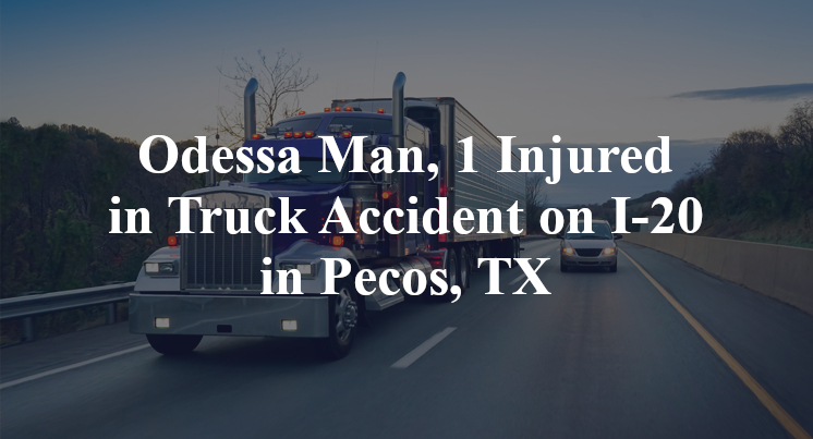 Odessa Man, 1 Injured in Truck Accident on I-20 in Pecos, TX