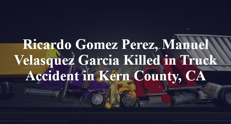 Ricardo Gomez Perez, Manuel Velasquez Garcia Killed in Truck Accident in Kern County, CA