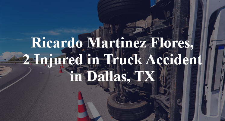Ricardo Martinez Flores, 2 Injured in Truck Accident in Dallas, TX