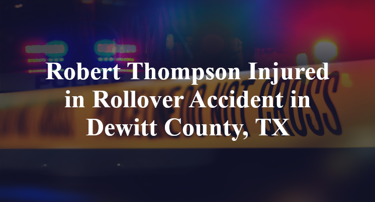 Robert Thompson Injured in Rollover Accident in Dewitt County, TX
