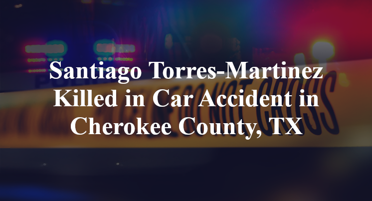 Santiago Torres-Martinez Killed in Car Accident in Cherokee County, TX