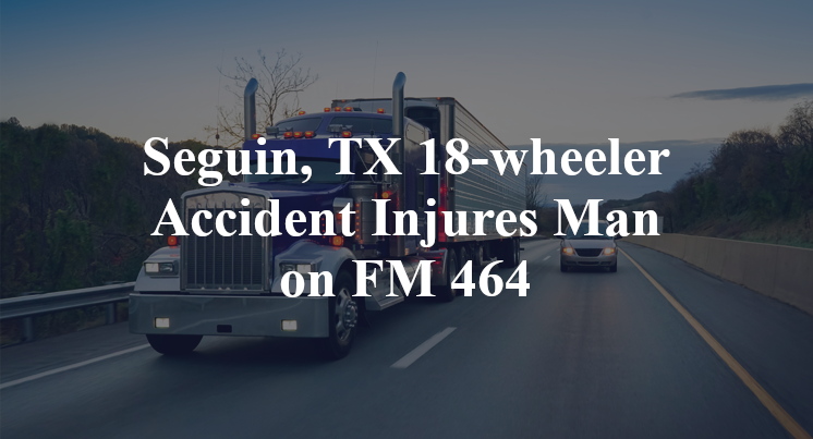 Seguin, TX 18-wheeler Accident Injures Man on FM 464
