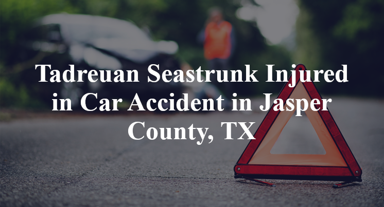 Tadreuan Seastrunk Injured in Car Accident in Jasper County, TX
