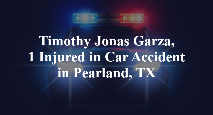 Timothy Jonas Garza, 1 Injured in Car Accident in Pearland, TX