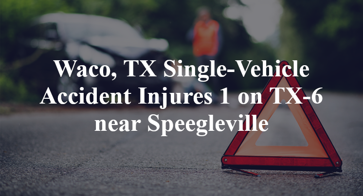 Waco, TX Single-Vehicle Accident Injures 1 on TX-6 near Speegleville