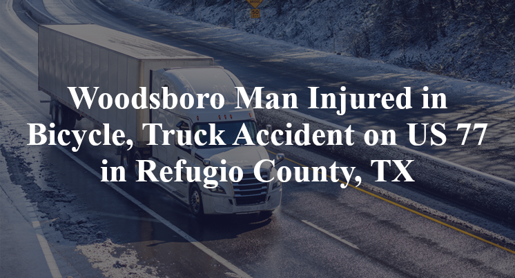 Woodsboro Man Injured in Bicycle, Truck Accident on US 77 in Refugio County, TX