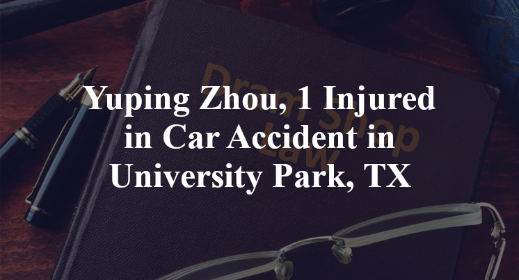 Yuping Zhou, 1 Injured in Car Accident in University Park, TX