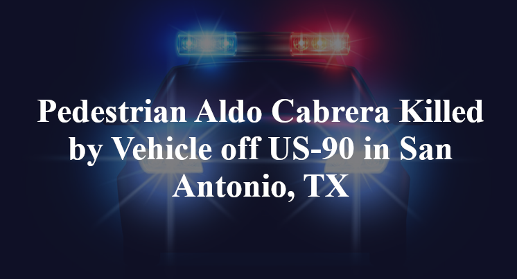 Pedestrian Aldo Cabrera Killed by Vehicle off US-90 in San Antonio, TX