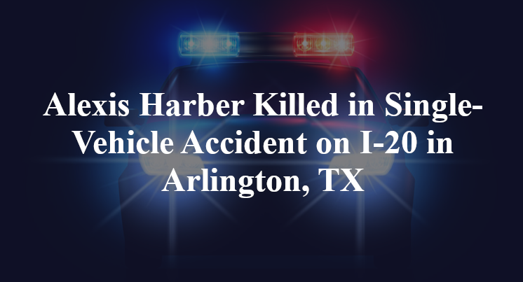 Alexis Peace Harber Killed in Single-Vehicle Accident on I-20 in Arlington, TX