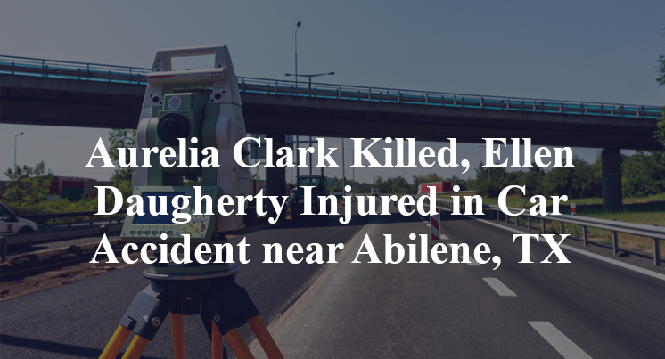 Aurelia Clark Killed, Ellen Daugherty Injured in Car Accident near Abilene, TX