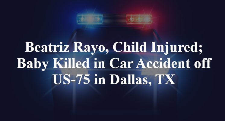 Beatriz Rayo, Child Injured; Baby Killed in Car Accident off US-75 in Dallas, TX