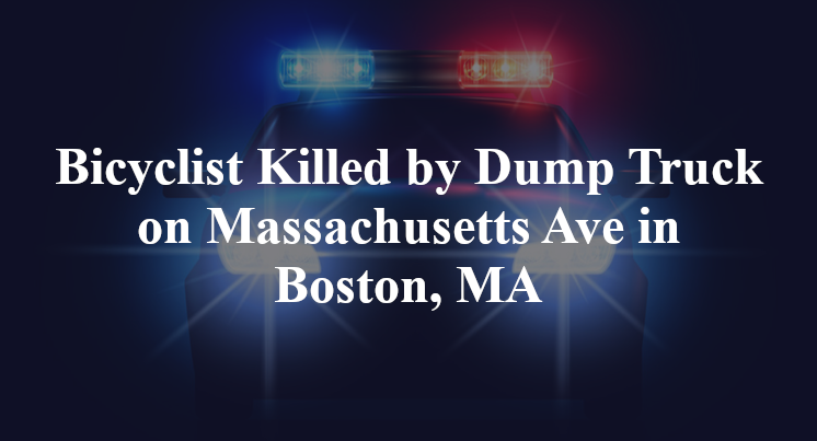 Bicyclist Killed by Dump Truck on Massachusetts Ave in Boston, MA
