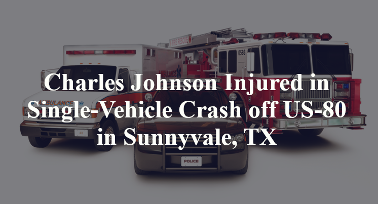 Charles Johnson Injured in Single-Vehicle Crash off US-80 in Sunnyvale, TX