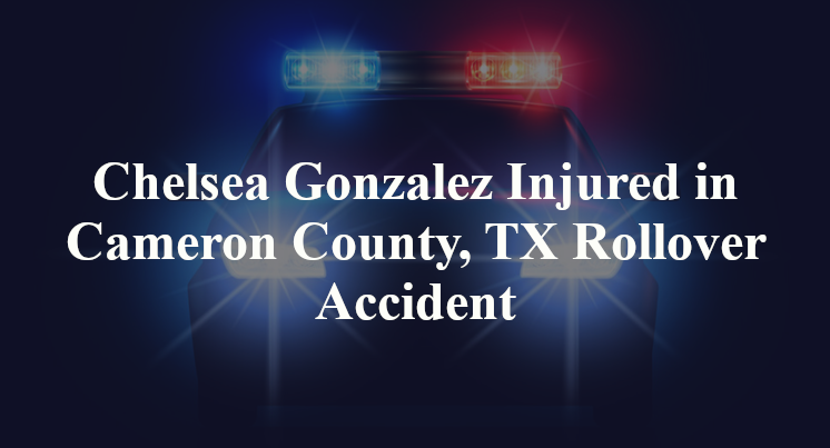 Chelsea Gonzalez Injured in Cameron County, TX Rollover Accident