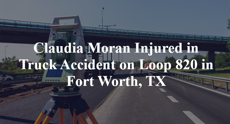 Claudia Moran Injured in Truck Accident on Loop 820 in Fort Worth, TX