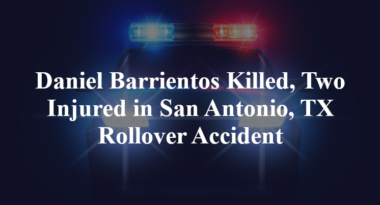 Daniel Barrientos Killed, Two Injured in San Antonio, TX Rollover Accident