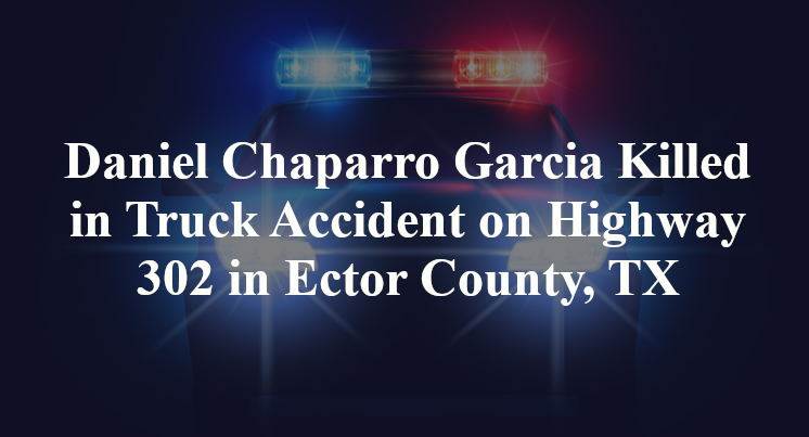 Daniel Chaparro Garcia Killed in Truck Accident on Highway 302 in Ector County, TX