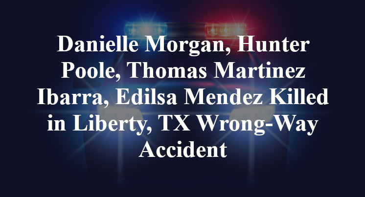 Danielle Morgan, Hunter Poole, Thomas Martinez Ibarra, Edilsa Mendez Killed in Liberty, TX Wrong-Way Accident