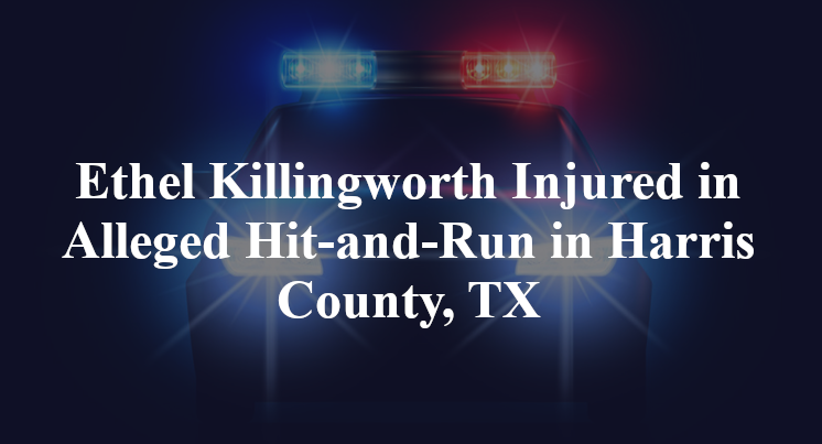 Ethel Killingworth Injured in Alleged Hit-and-Run in Harris County, TX