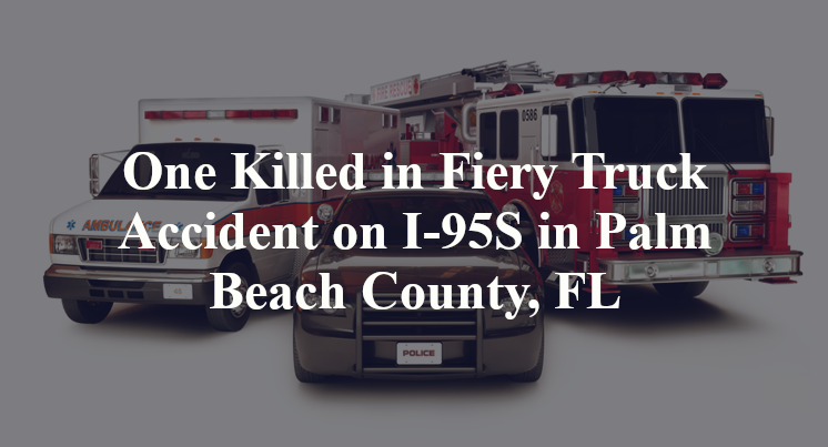 One Killed in Fiery Truck Accident on I-95S in Palm Beach County, FL