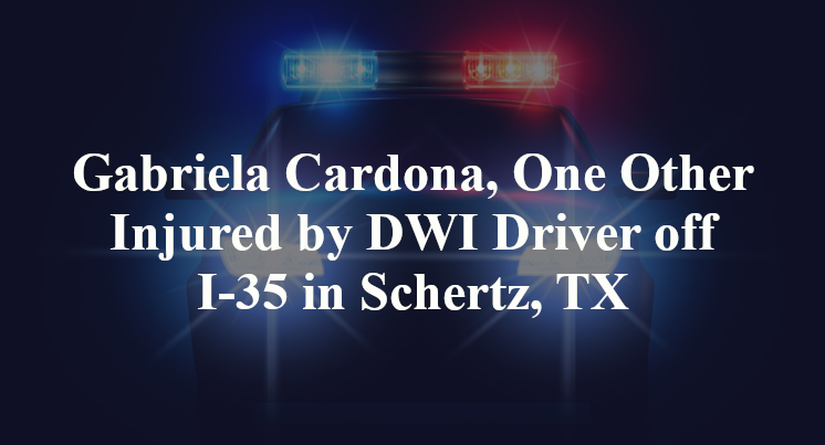 Gabriela Cardona, One Other Injured by DWI Driver off I-35 in Schertz, TX