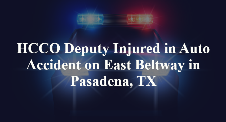 HCCO Deputy Injured in Auto Accident on East Beltway in Pasadena, TX