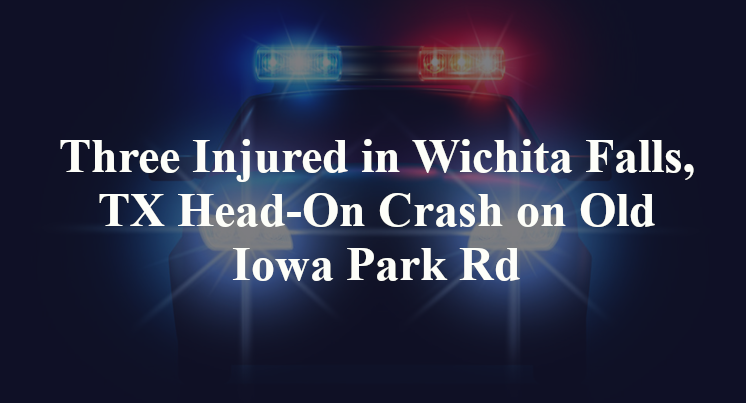 Three Injured in Wichita Falls, TX Head-On Crash on Old Iowa Park Rd