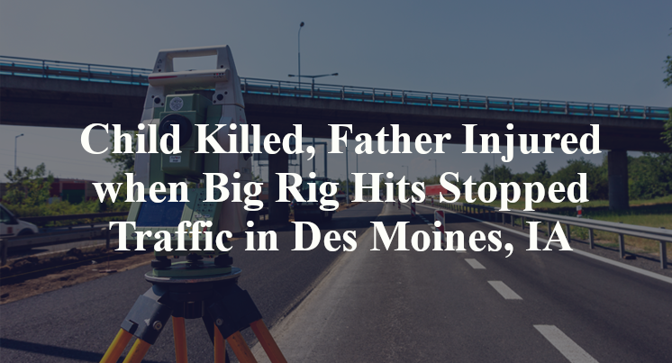 Child Killed, Father Injured when Big Rig Hits Stopped Traffic in Des Moines, IA