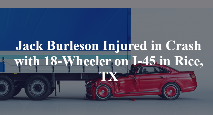 Jack Burleson Injured in Crash with 18-Wheeler on I-45 in Rice, TX