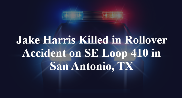 Jake Harris Killed in Rollover Accident on SE Loop 410 in San Antonio, TX