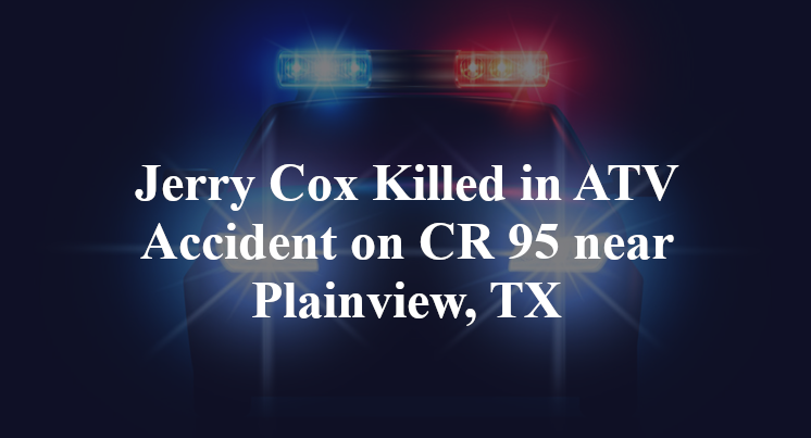 Jerry Cox Killed in ATV Accident on CR 95 near Plainview, TX