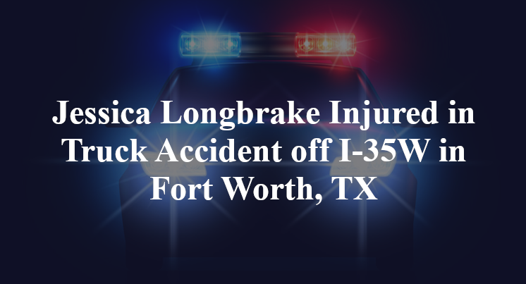 Jessica Longbrake Injured in Truck Accident off I-35W in Fort Worth, TX