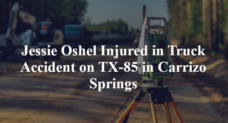 Jessie Oshel Injured in Truck Accident on TX-85 in Carrizo Springs