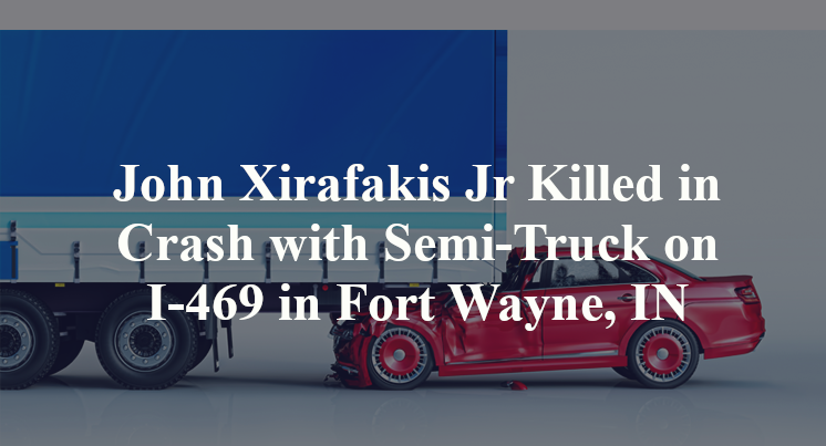 John Xirafakis Jr Killed in Crash with Semi-Truck on I-469 in Fort Wayne, IN