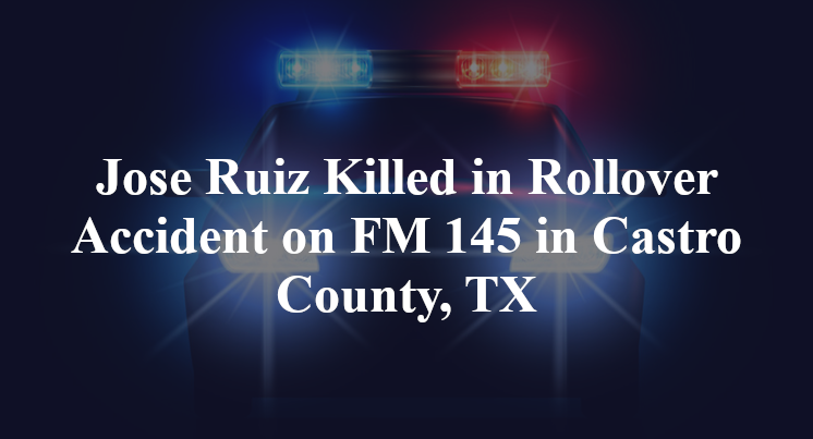 Jose Ruiz Killed in Rollover Accident on FM 145 in Castro County, TX