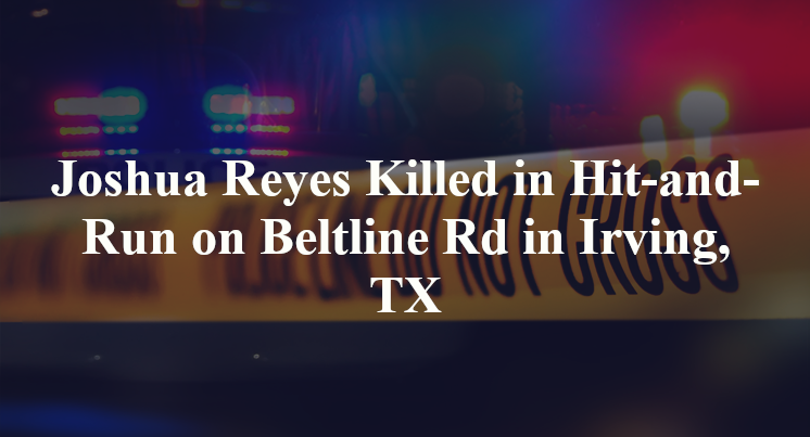 Joshua Reyes Killed in Hit-and-Run on Beltline Rd in Irving, TX